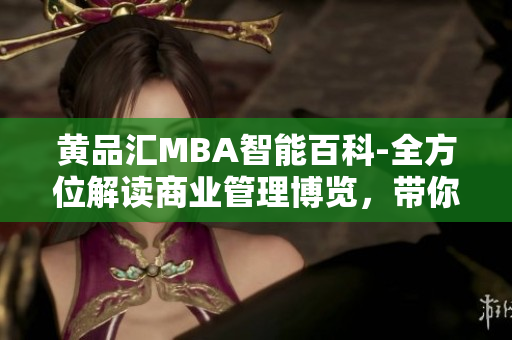 黃品匯MBA智能百科-全方位解讀商業(yè)管理博覽，帶你探索商業(yè)奧秘