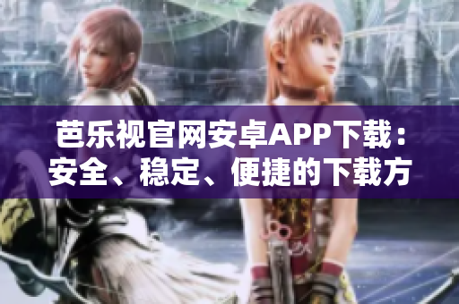 芭樂(lè)視官網(wǎng)安卓APP下載：安全、穩(wěn)定、便捷的下載方式