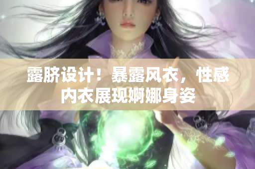 露臍設(shè)計(jì)！暴露風(fēng)衣，性感內(nèi)衣展現(xiàn)婀娜身姿