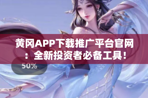 黃岡APP下載推廣平臺官網(wǎng)：全新投資者必備工具！