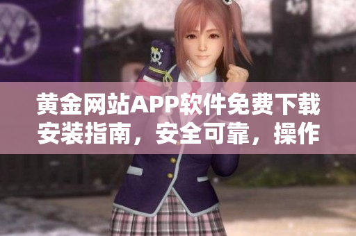 黃金網(wǎng)站APP軟件免費(fèi)下載安裝指南，安全可靠，操作簡便，讓您暢享黃金交易樂趣