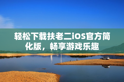 輕松下載扶老二iOS官方簡化版，暢享游戲樂趣