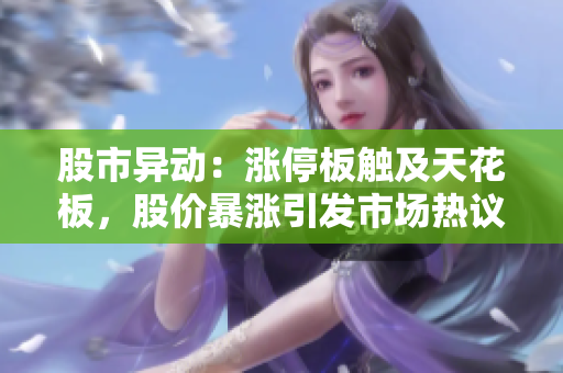 股市異動：漲停板觸及天花板，股價暴漲引發(fā)市場熱議