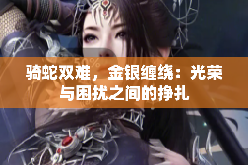 騎蛇雙難，金銀纏繞：光榮與困擾之間的掙扎