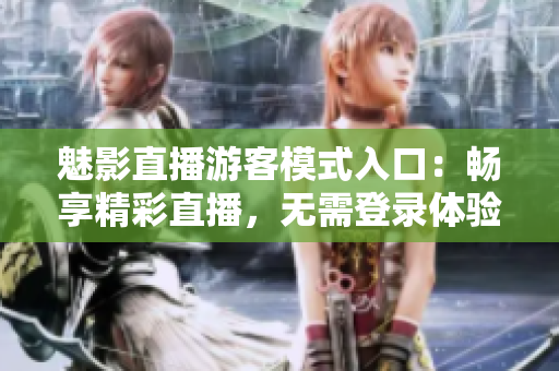 魅影直播游客模式入口：暢享精彩直播，無(wú)需登錄體驗(yàn)！