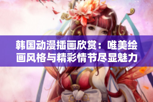 韓國(guó)動(dòng)漫插畫欣賞：唯美繪畫風(fēng)格與精彩情節(jié)盡顯魅力