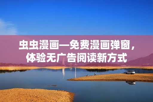 蟲蟲漫畫—免費(fèi)漫畫彈窗，體驗(yàn)無(wú)廣告閱讀新方式
