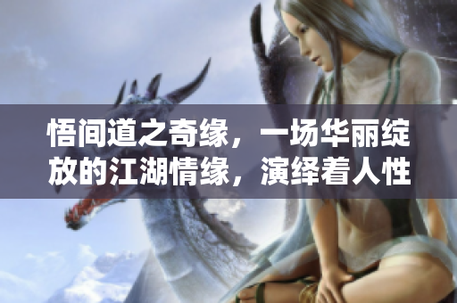 悟間道之奇緣，一場(chǎng)華麗綻放的江湖情緣，演繹著人性與命運(yùn)的交織。 