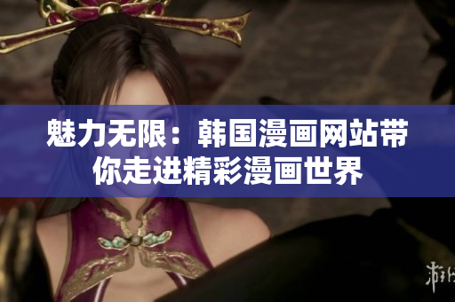 魅力無(wú)限：韓國(guó)漫畫網(wǎng)站帶你走進(jìn)精彩漫畫世界