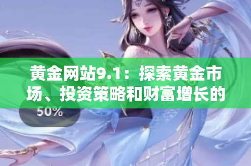 黃金網(wǎng)站9.1：探索黃金市場(chǎng)、投資策略和財(cái)富增長(zhǎng)的綜合指南