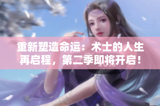 重新塑造命運：術(shù)士的人生再啟程，第二季即將開啟！