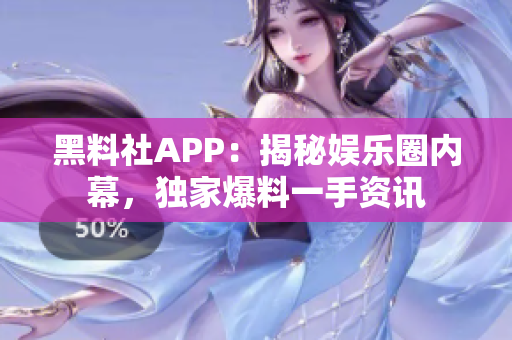 黑料社APP：揭秘娛樂圈內(nèi)幕，獨家爆料一手資訊