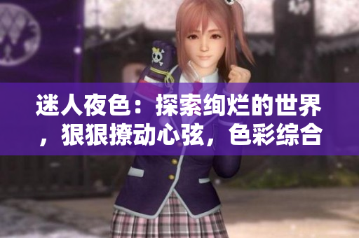 迷人夜色：探索絢爛的世界，狠狠撩動(dòng)心弦，色彩綜合7777久