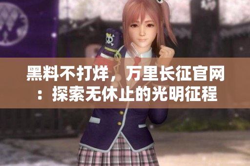 黑料不打烊，萬里長征官網(wǎng)：探索無休止的光明征程