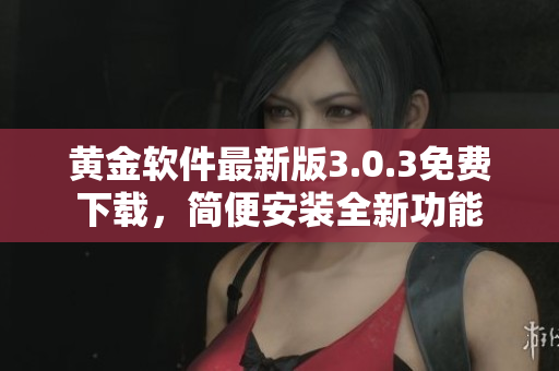 黃金軟件最新版3.0.3免費(fèi)下載，簡便安裝全新功能