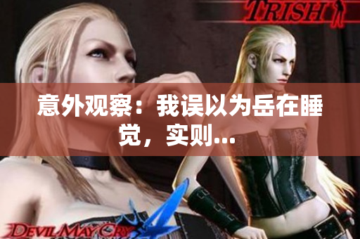 意外觀察：我誤以為岳在睡覺，實(shí)則... 