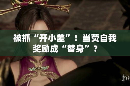 被抓“開小差”！當(dāng)熒自我獎勵成“替身”？
