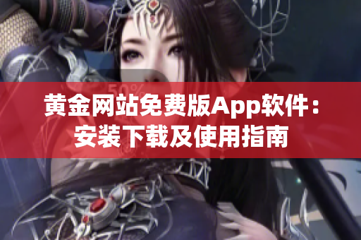 黃金網(wǎng)站免費版App軟件：安裝下載及使用指南