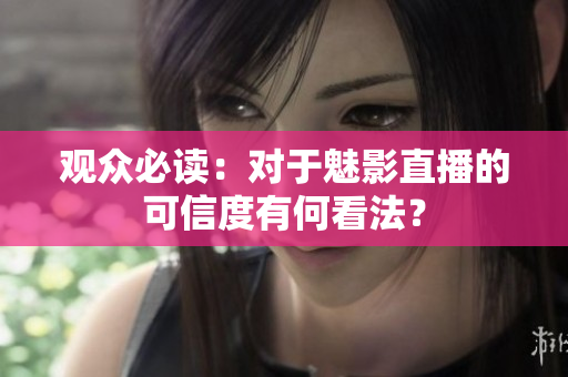觀眾必讀：對于魅影直播的可信度有何看法？