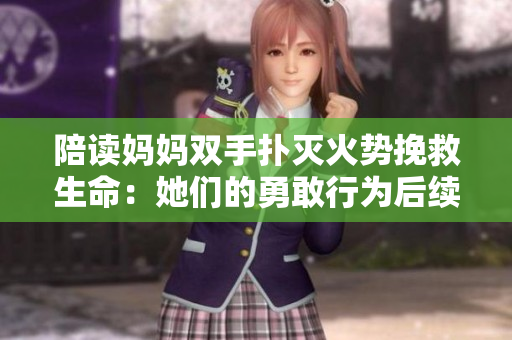 陪讀媽媽雙手撲滅火勢挽救生命：她們的勇敢行為后續(xù)如何？