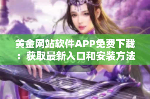 黃金網(wǎng)站軟件APP免費下載：獲取最新入口和安裝方法
