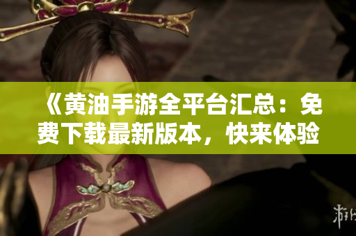 《黃油手游全平臺匯總：免費下載最新版本，快來體驗熱門游戲！》