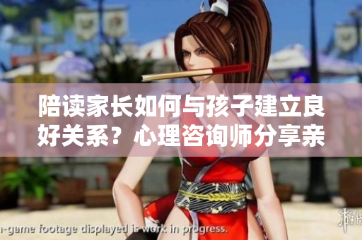 陪讀家長如何與孩子建立良好關(guān)系？心理咨詢師分享親子溝通技巧