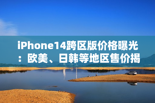 iPhone14跨區(qū)版價格曝光：歐美、日韓等地區(qū)售價揭秘