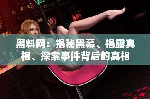黑料網(wǎng)：揭秘黑幕、揭露真相、探索事件背后的真相