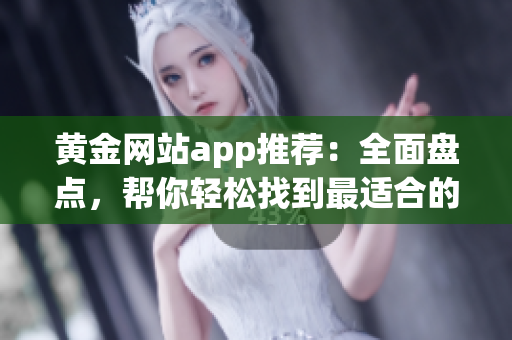 黃金網(wǎng)站app推薦：全面盤點(diǎn)，幫你輕松找到最適合的投資應(yīng)用