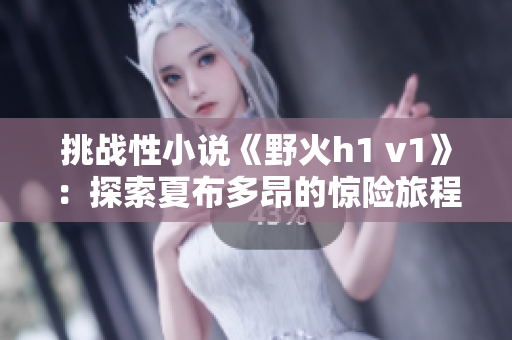 挑戰(zhàn)性小說《野火h1 v1》：探索夏布多昂的驚險旅程