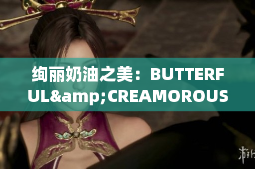 絢麗奶油之美：BUTTERFUL&CREAMOROUS獨家揭秘