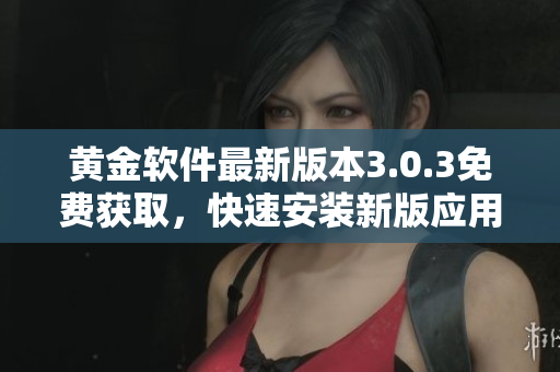 黃金軟件最新版本3.0.3免費(fèi)獲取，快速安裝新版應(yīng)用