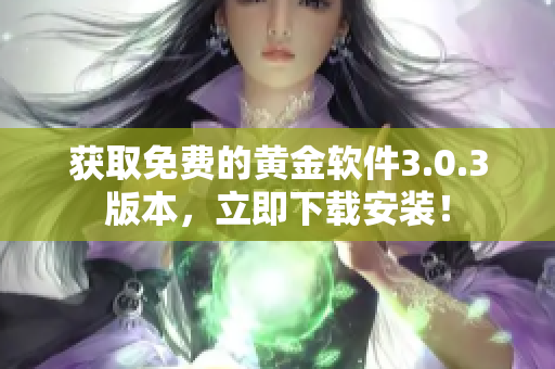 獲取免費(fèi)的黃金軟件3.0.3版本，立即下載安裝！