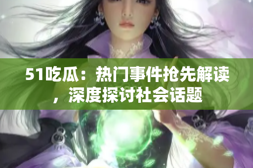 51吃瓜：熱門事件搶先解讀，深度探討社會(huì)話題