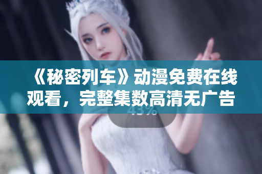 《秘密列車》動(dòng)漫免費(fèi)在線觀看，完整集數(shù)高清無廣告播放