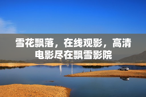 雪花飄落，在線觀影，高清電影盡在飄雪影院