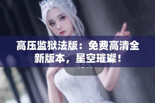 高壓監(jiān)獄法版：免費高清全新版本，星空璀璨！
