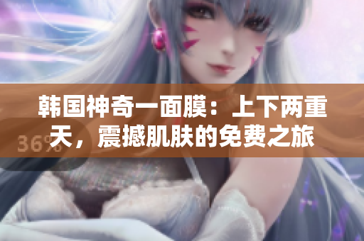 韓國神奇一面膜：上下兩重天，震撼肌膚的免費之旅