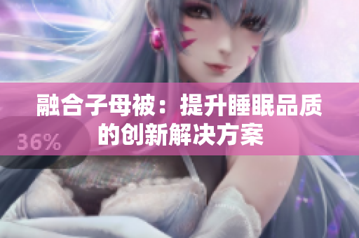 融合子母被：提升睡眠品質的創(chuàng)新解決方案