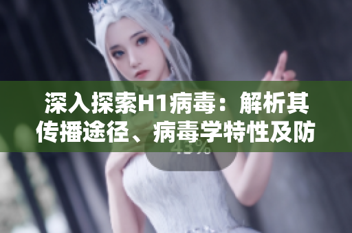 深入探索H1病毒：解析其傳播途徑、病毒學特性及防控策略