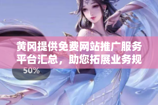 黃岡提供免費(fèi)網(wǎng)站推廣服務(wù)平臺匯總，助您拓展業(yè)務(wù)規(guī)模