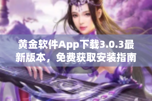 黃金軟件App下載3.0.3最新版本，免費(fèi)獲取安裝指南
