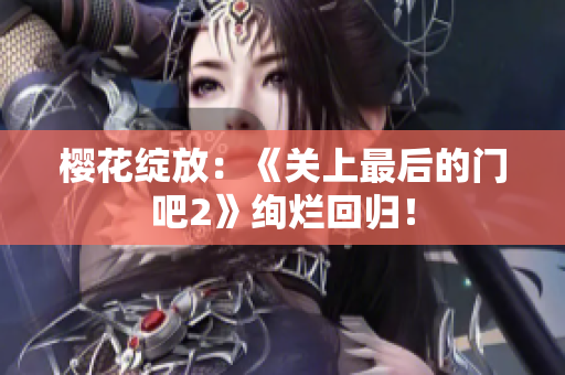 櫻花綻放：《關(guān)上最后的門吧2》絢爛回歸！