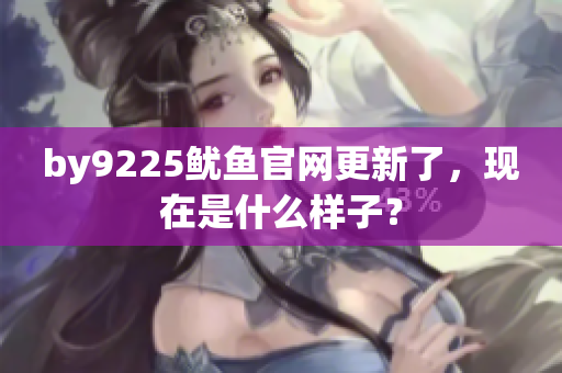 by9225魷魚官網(wǎng)更新了，現(xiàn)在是什么樣子？