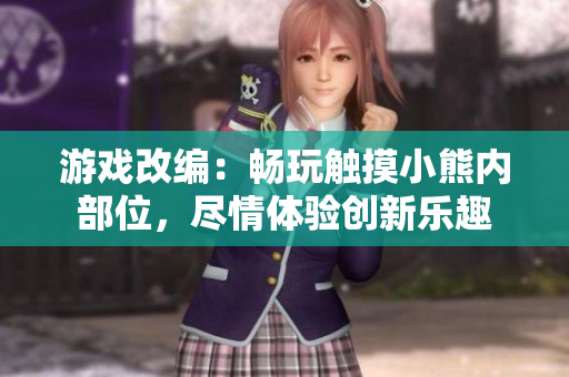 游戲改編：暢玩觸摸小熊內(nèi)部位，盡情體驗創(chuàng)新樂趣
