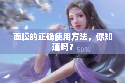 面膜的正確使用方法，你知道嗎？