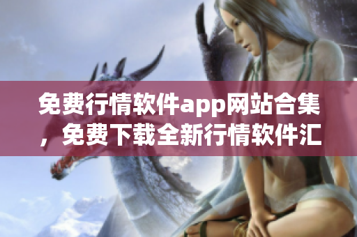 免費行情軟件app網(wǎng)站合集，免費下載全新行情軟件匯總