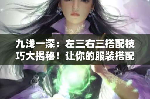 九淺一深：左三右三搭配技巧大揭秘！讓你的服裝搭配更出彩！