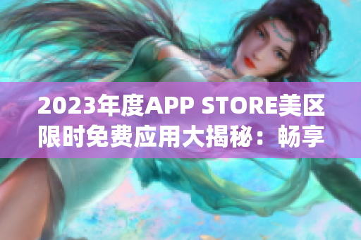 2023年度APP STORE美區(qū)限時(shí)免費(fèi)應(yīng)用大揭秘：暢享最新免費(fèi)App！